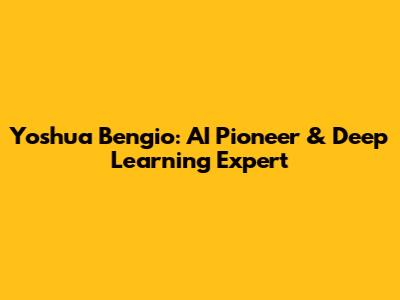 Yoshua Bengio: AI Pioneer & Deep Learning Expert