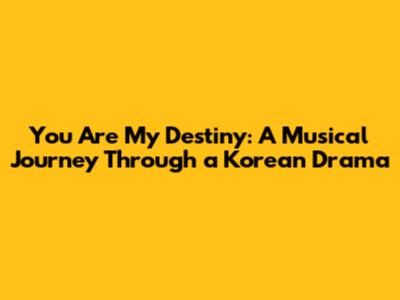 You Are My Destiny: A Musical Journey Through a Korean Drama