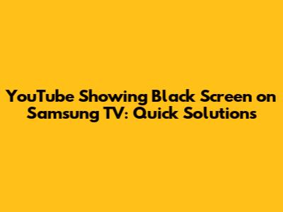 YouTube Showing Black Screen on Samsung TV: Quick Solutions