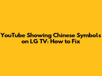 YouTube Showing Chinese Symbols on LG TV: How to Fix