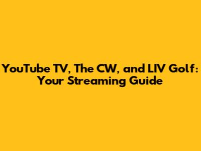 YouTube TV, The CW, and LIV Golf: Your Streaming Guide