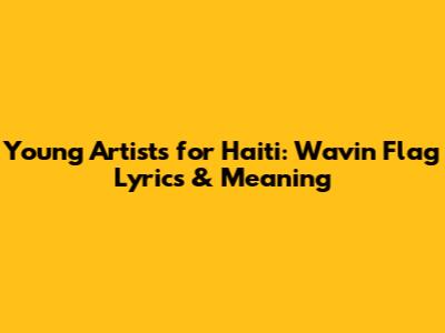 Young Artists for Haiti: Wavin' Flag Lyrics & Meaning