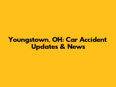 Youngstown, OH: Car Accident Updates & News
