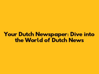 Your Dutch Newspaper: Dive into the World of Dutch News