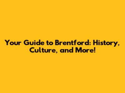 Your Guide to Brentford: History, Culture, and More!