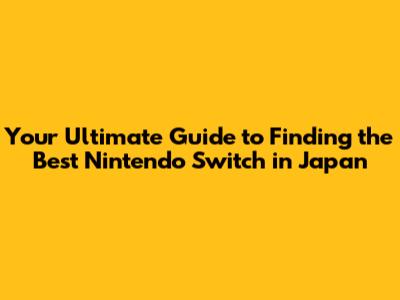 Your Ultimate Guide to Finding the Best Nintendo Switch in Japan