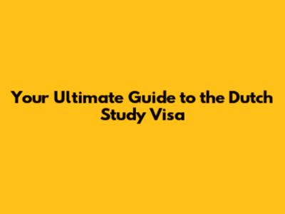 Your Ultimate Guide to the Dutch Study Visa
