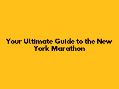 Your Ultimate Guide to the New York Marathon