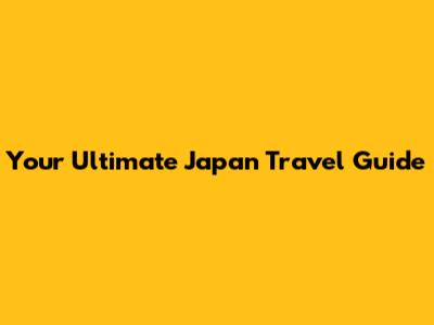 Your Ultimate Japan Travel Guide
