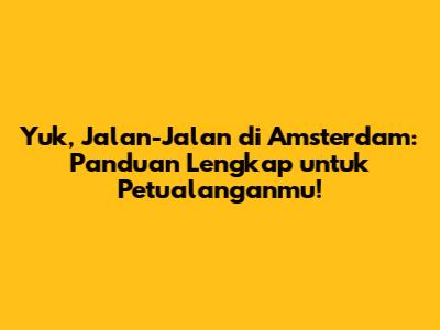 Yuk, Jalan-Jalan di Amsterdam: Panduan Lengkap untuk Petualanganmu!