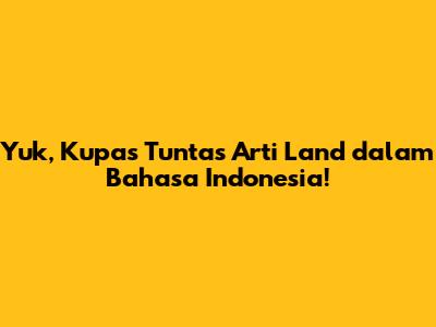 Yuk, Kupas Tuntas Arti 'Land' dalam Bahasa Indonesia!
