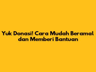 Yuk Donasi! Cara Mudah Beramal dan Memberi Bantuan