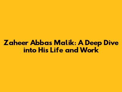 Zaheer Abbas Malik: A Deep Dive into His Life and Work