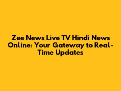Zee News Live TV Hindi News Online: Your Gateway to Real-Time Updates