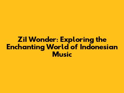 ZiI Wonder: Exploring the Enchanting World of Indonesian Music