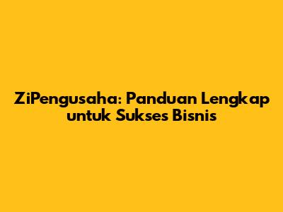 ZiPengusaha: Panduan Lengkap untuk Sukses Bisnis