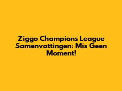 Ziggo Champions League Samenvattingen: Mis Geen Moment!