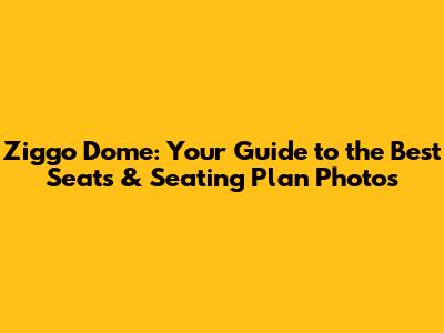 Ziggo Dome: Your Guide to the Best Seats & Seating Plan Photos