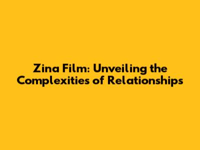 Zina Film: Unveiling the Complexities of Relationships