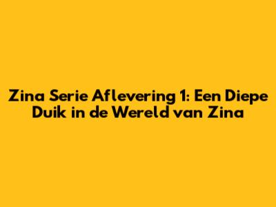 Zina Serie Aflevering 1: Een Diepe Duik in de Wereld van Zina
