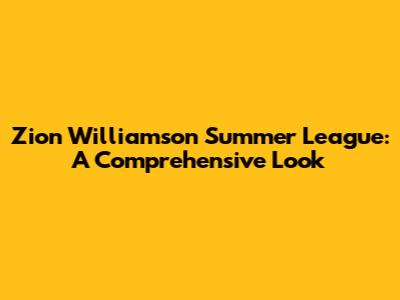 Zion Williamson Summer League: A Comprehensive Look