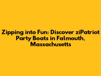 Zipping into Fun: Discover ziPatriot Party Boats in Falmouth, Massachusetts