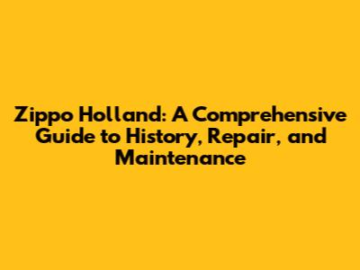 Zippo Holland: A Comprehensive Guide to History, Repair, and Maintenance