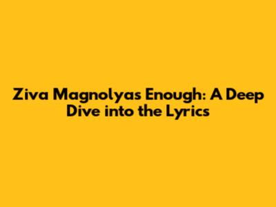 Ziva Magnolya's 'Enough': A Deep Dive into the Lyrics