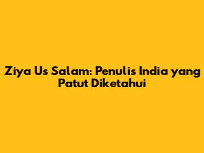 Ziya Us Salam: Penulis India yang Patut Diketahui