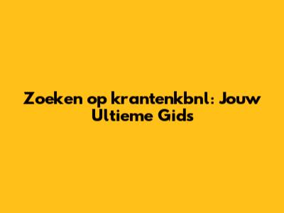 Zoeken op krantenkbnl: Jouw Ultieme Gids