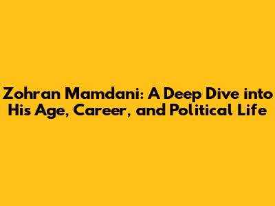 Zohran Mamdani: A Deep Dive into His Age, Career, and Political Life