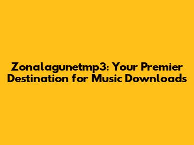 Zonalagunetmp3: Your Premier Destination for Music Downloads