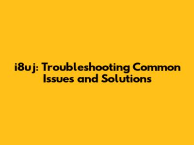 i8uj: Troubleshooting Common Issues and Solutions