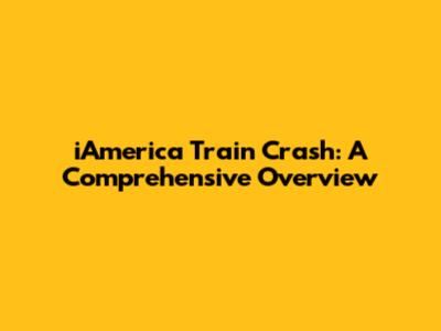 iAmerica Train Crash: A Comprehensive Overview