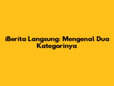 iBerita Langsung: Mengenal Dua Kategorinya