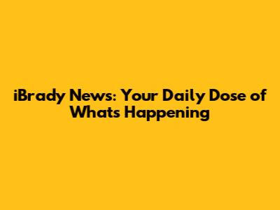 iBrady News: Your Daily Dose of What's Happening