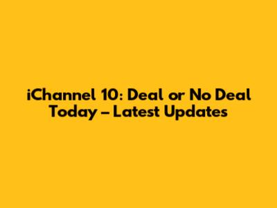iChannel 10: Deal or No Deal Today – Latest Updates