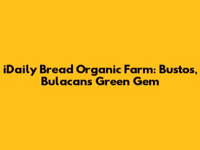 iDaily Bread Organic Farm: Bustos, Bulacan's Green Gem