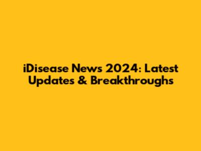 iDisease News 2024: Latest Updates & Breakthroughs