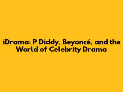 iDrama: P Diddy, Beyoncé, and the World of Celebrity Drama