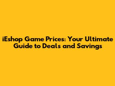 iEshop Game Prices: Your Ultimate Guide to Deals and Savings