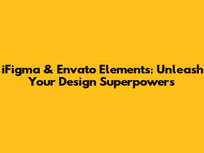 iFigma & Envato Elements: Unleash Your Design Superpowers
