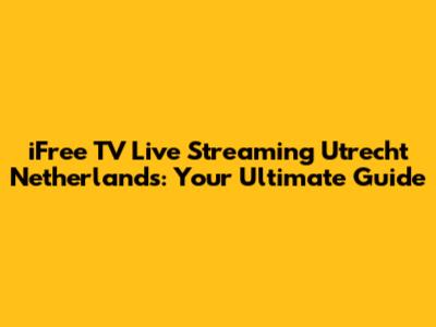 iFree TV Live Streaming Utrecht Netherlands: Your Ultimate Guide