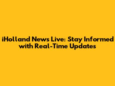 iHolland News Live: Stay Informed with Real-Time Updates