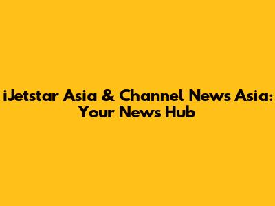 iJetstar Asia & Channel News Asia: Your News Hub