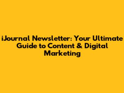 iJournal Newsletter: Your Ultimate Guide to Content & Digital Marketing