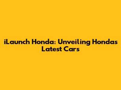 iLaunch Honda: Unveiling Honda's Latest Cars