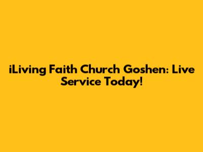iLiving Faith Church Goshen: Live Service Today!