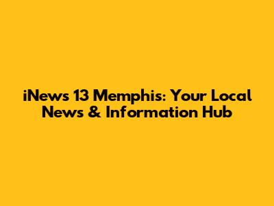 iNews 13 Memphis: Your Local News & Information Hub