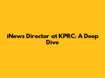 iNews Director at KPRC: A Deep Dive